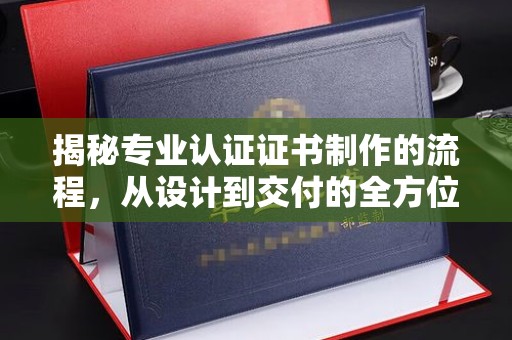 梅里斯揭秘专业认证证书制作的流程，从设计到交付的全方位指南